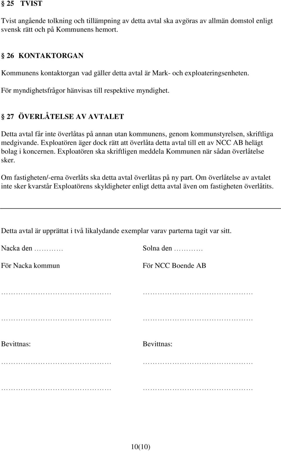 27 ÖVERLÅTELSE AV AVTALET Detta avtal får inte överlåtas på annan utan kommunens, genom kommunstyrelsen, skriftliga medgivande.