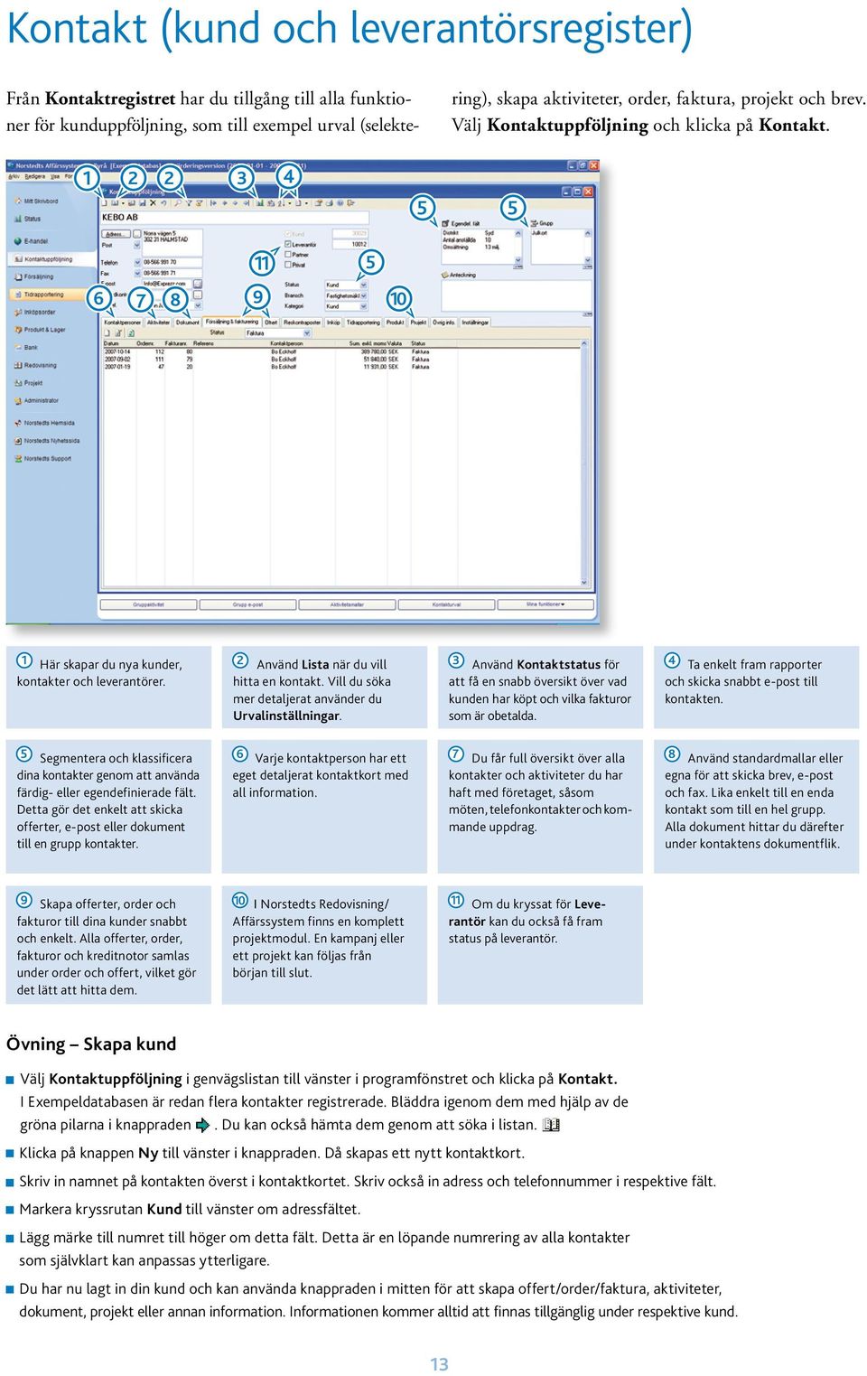 1 2 2 3 4 5 5 6 7 8 11 9 5 10 1 Här skapar du nya kunder, 2 Använd Lista när du vill 3 Använd Kontaktstatus för 4 Ta enkelt fram rapporter kontakter och leverantörer. hitta en kontakt.