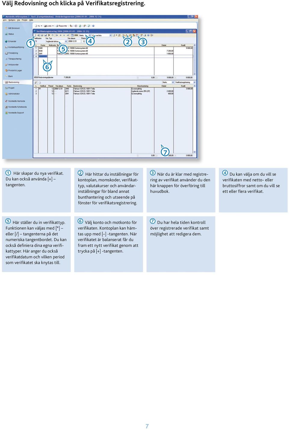 kontoplan, momskoder, verifikattyp, valutakurser och användarinställningar för bland annat bunthantering och utseende på fönster för verifikatsregistrering.