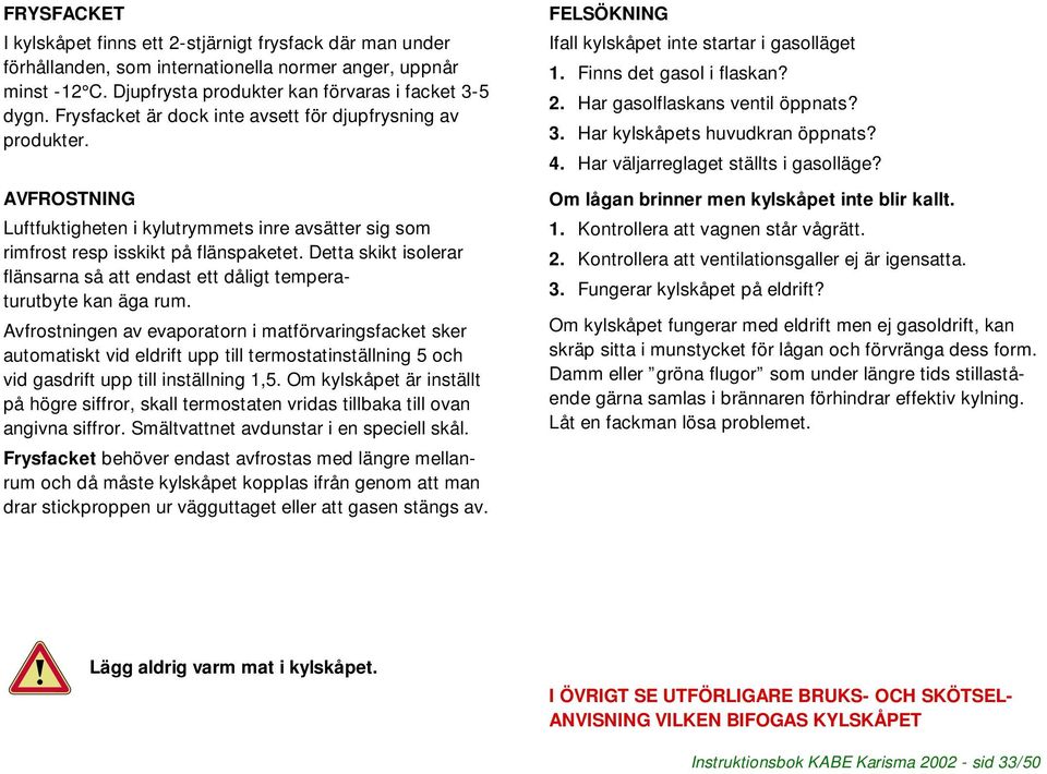 Detta skikt isolerar flänsarna så att endast ett dåligt temperaturutbyte kan äga rum.