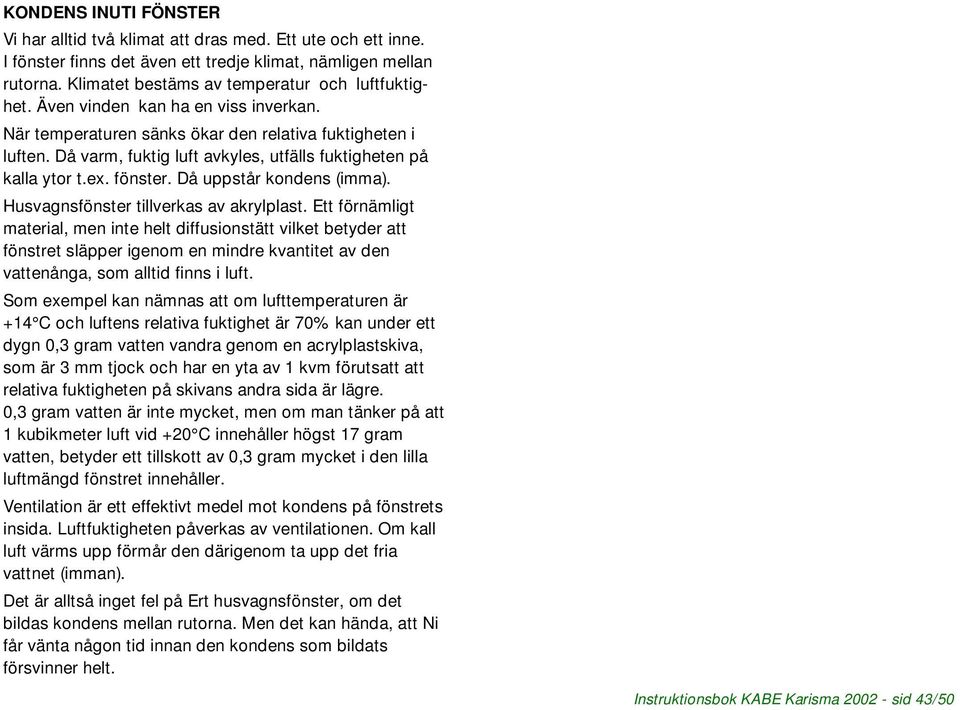 Då varm, fuktig luft avkyles, utfälls fuktigheten på kalla ytor t.ex. fönster. Då uppstår kondens (imma). Husvagnsfönster tillverkas av akrylplast.