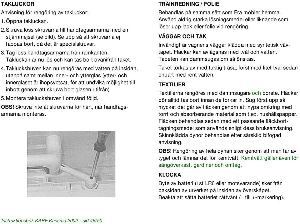 Takluckshuven kan nu rengöras med vatten på insidan, utanpå samt mellan inner- och ytterglas (ytter- och innerglaset är ihopsvetsat, för att undvika möjlighet till inbott genom att skruva bort glasen