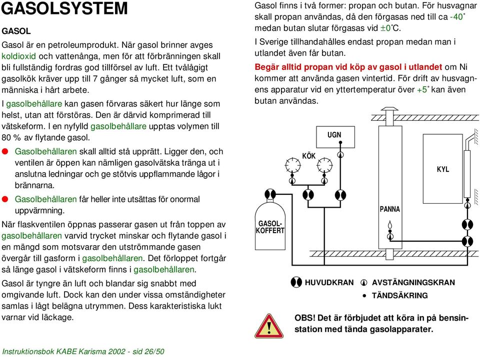 Den är därvid komprimerad till vätskeform. I en nyfylld gasolbehållare upptas volymen till 80 % av flytande gasol. Gasolbehållaren skall alltid stå upprätt.