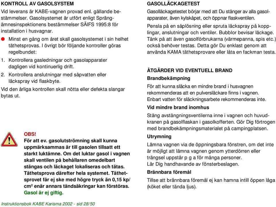Kontrollera gasledningar och gasolapparater dagligen vid kontinuerlig drift. 2. Kontrollera anslutningar med såpvatten eller läckspray vid flaskbyte.