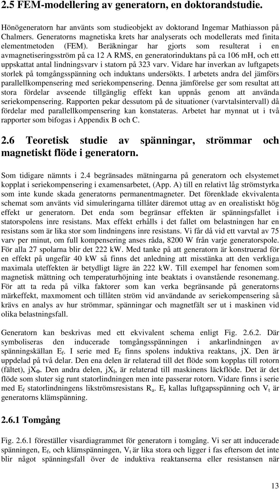 Beräkningar har gjorts som resulterat i en avmagnetiseringsström på ca 12 A RMS, en generatorinduktans på ca 106 mh, och ett uppskattat antal lindningsvarv i statorn på 323 varv.