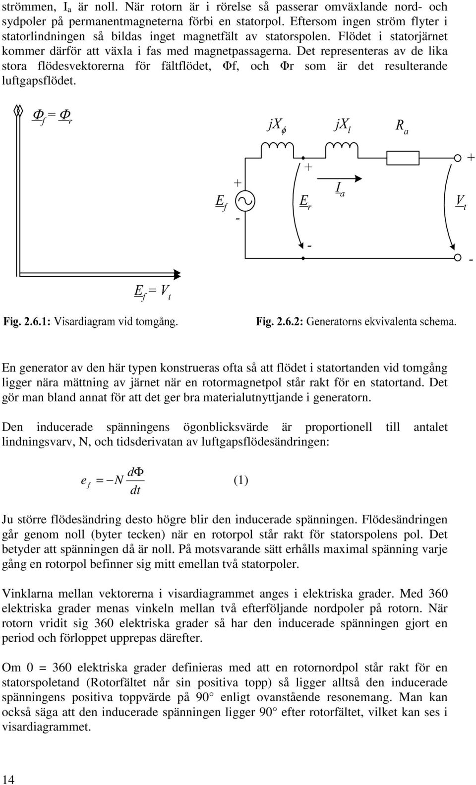 Det representeras av de lika stora flödesvektorerna för fältflödet, f, och r som är det resulterande luftgapsflödet.