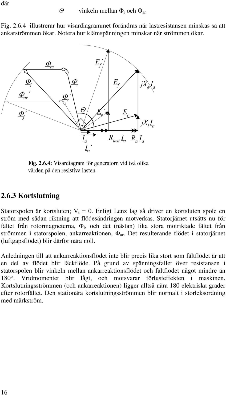 Statorjärnet utsätts nu för fältet från rotormagneterna, f, och det (nästan) lika stora motriktade fältet från strömmen i statorspolen, ankarreaktionen, ar.