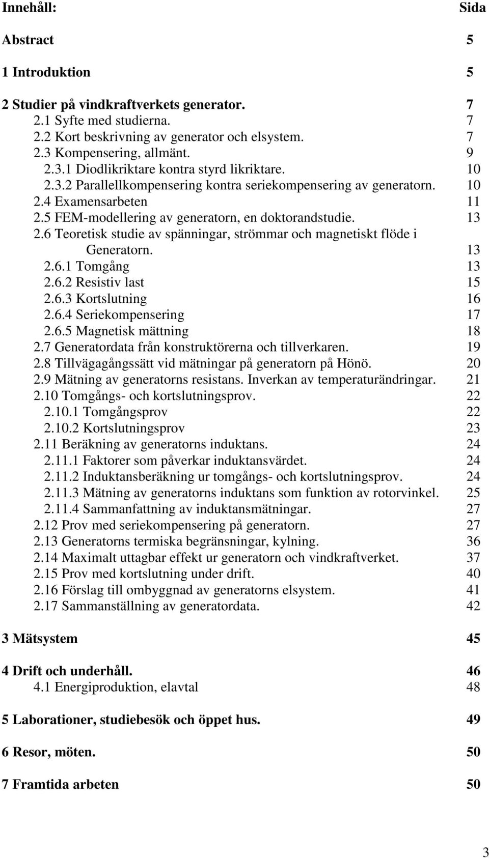 5 FEM-modellering av generatorn, en doktorandstudie. 13 2.6 Teoretisk studie av spänningar, strömmar och magnetiskt flöde i Generatorn. 13 2.6.1 Tomgång 13 2.6.2 Resistiv last 15 2.6.3 Kortslutning 16 2.