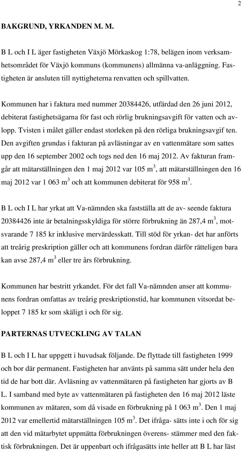 Kommunen har i faktura med nummer 20384426, utfärdad den 26 juni 2012, debiterat fastighetsägarna för fast och rörlig brukningsavgift för vatten och avlopp.