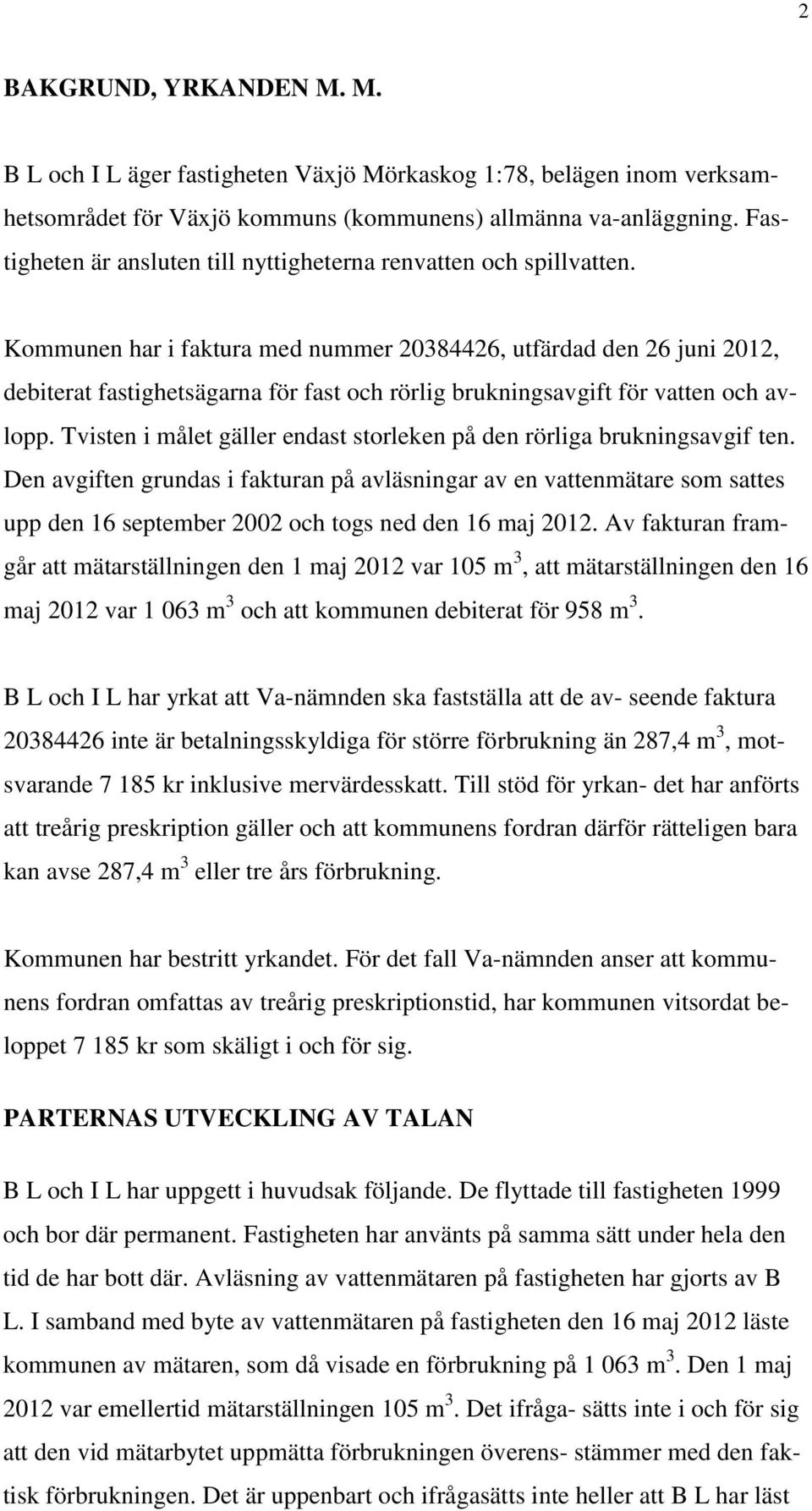 Kommunen har i faktura med nummer 20384426, utfärdad den 26 juni 2012, debiterat fastighetsägarna för fast och rörlig brukningsavgift för vatten och avlopp.