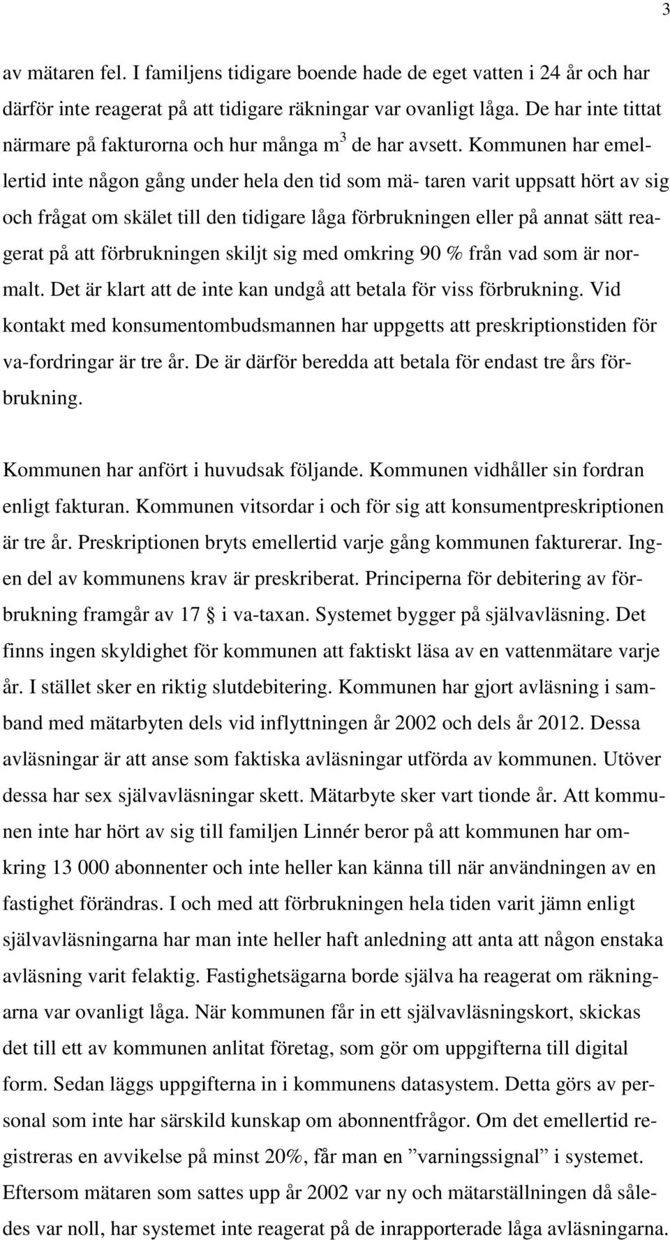 Kommunen har emellertid inte någon gång under hela den tid som mä- taren varit uppsatt hört av sig och frågat om skälet till den tidigare låga förbrukningen eller på annat sätt reagerat på att