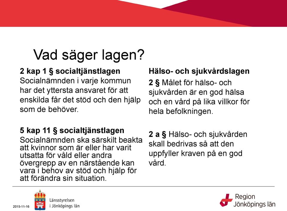 5 kap 11 socialtjänstlagen Socialnämnden ska särskilt beakta att kvinnor som är eller har varit utsatta för våld eller andra övergrepp av en