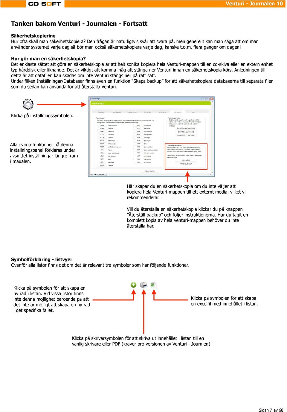 Hur gör man en säkerhetskopia? Det enklaste sättet att göra en säkerhetskopia är att helt sonika kopiera hela Venturi-mappen till en cd-skiva eller en extern enhet typ hårddisk eller liknande.