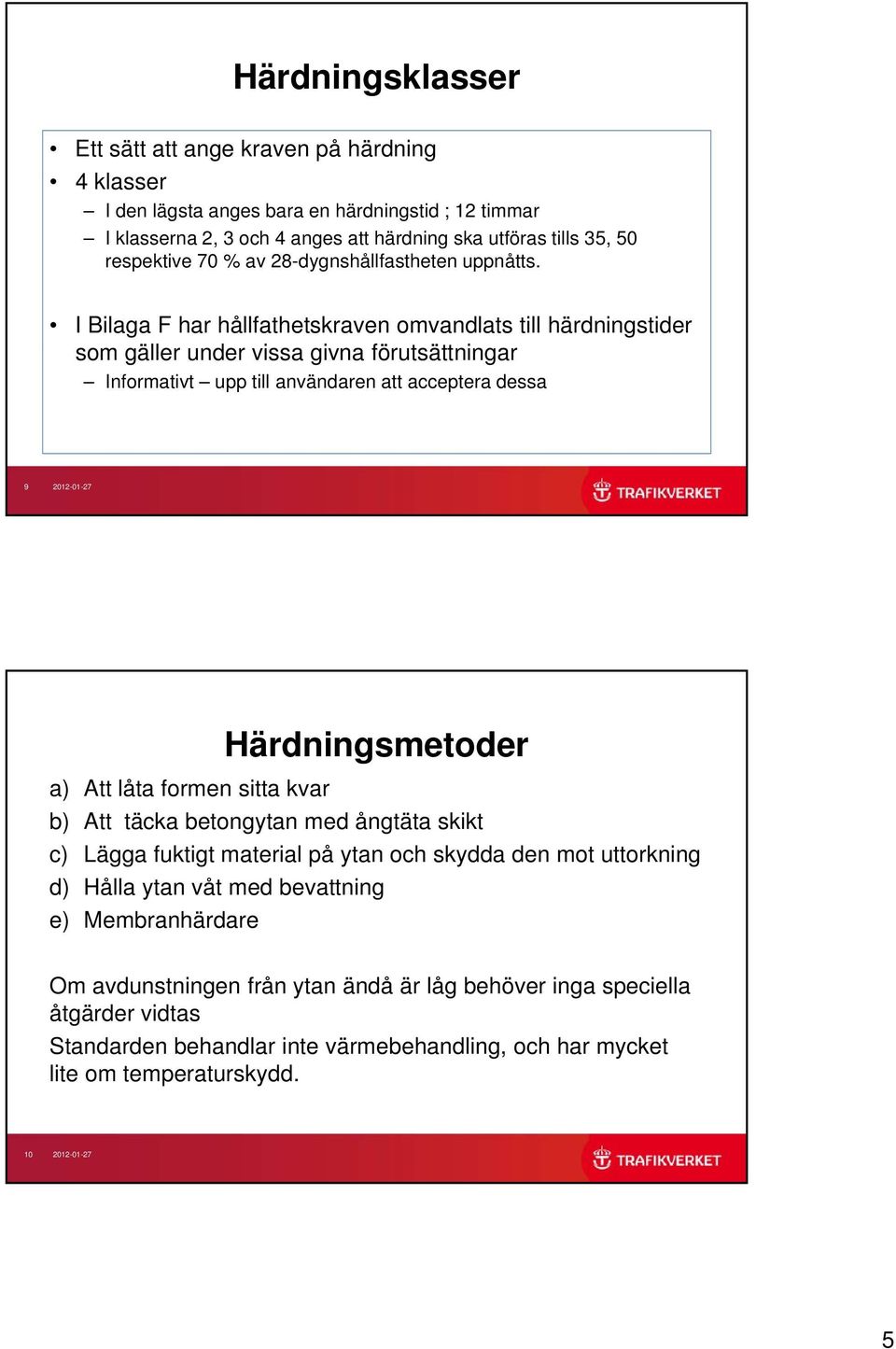 I Bilaga F har hållfathetskraven omvandlats till härdningstider som gäller under vissa givna förutsättningar Informativt upp till användaren att acceptera dessa 9 2012-01-27 Härdningsmetoder a) Att