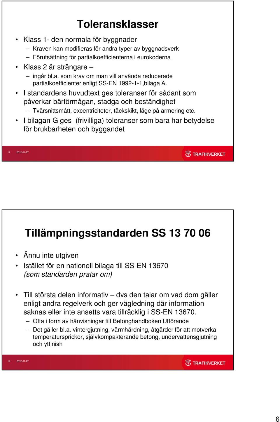 I bilagan G ges (frivilliga) toleranser som bara har betydelse för brukbarheten och byggandet 11 2012-01-27 Tillämpningsstandarden SS 13 70 06 Ännu inte utgiven Istället t för en nationell bilaga