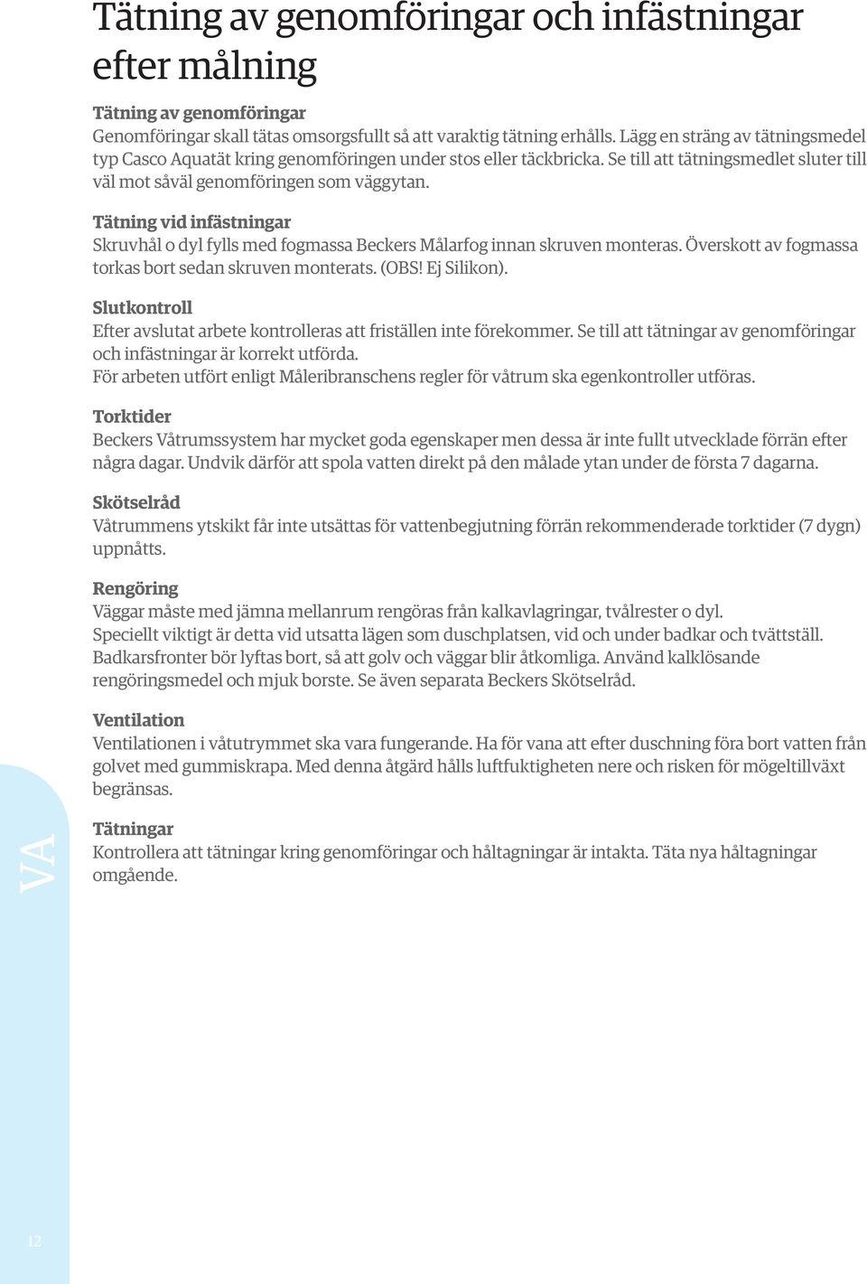 Tätning vid infästningar Skruvhål o dyl fylls med fogmassa Beckers Målarfog innan skruven monteras. Överskott av fogmassa torkas bort sedan skruven monterats. (OBS! Ej Silikon).