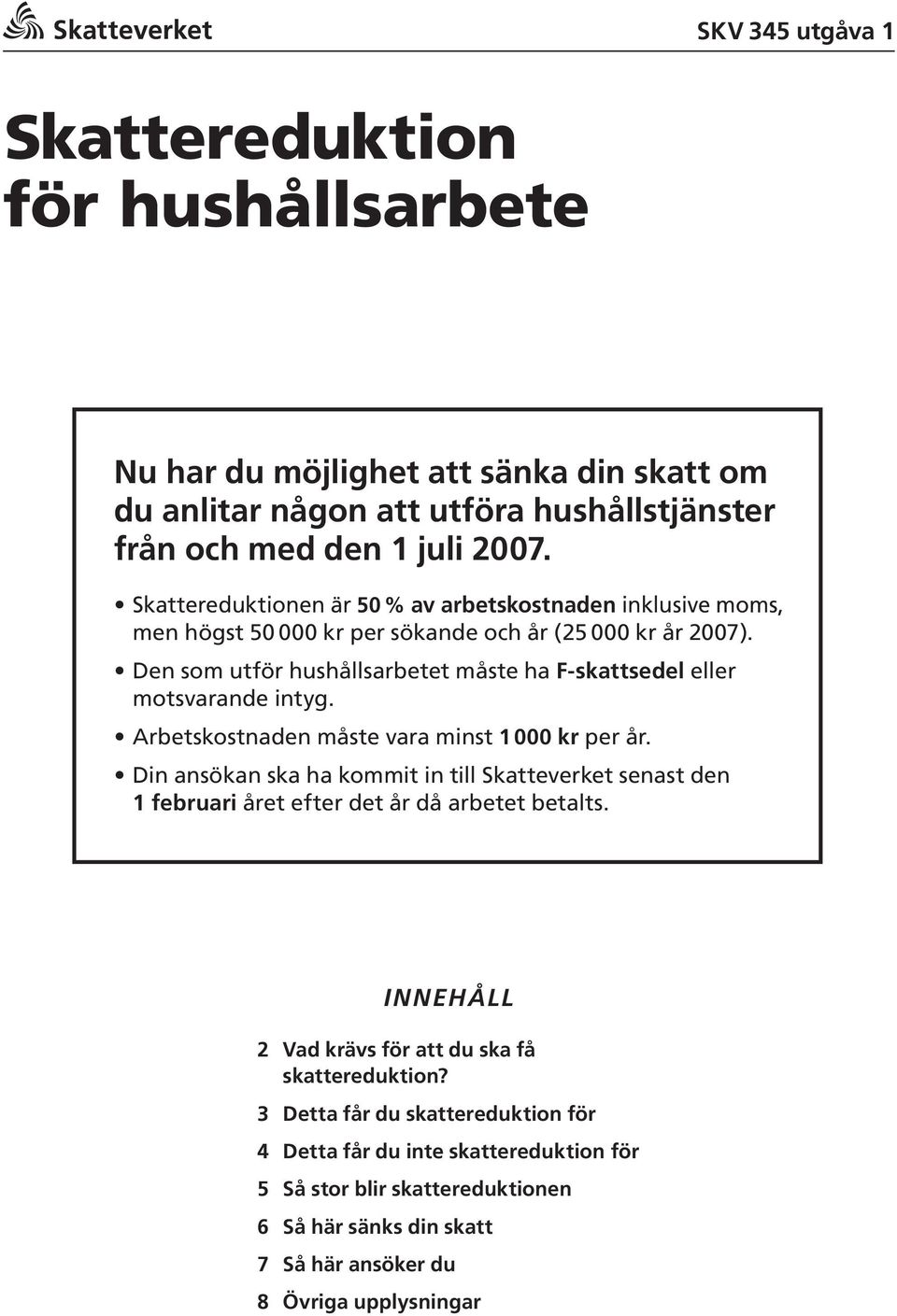 Den som utför hushållsarbetet måste ha F-skattsedel eller motsvarande intyg. Arbetskostnaden måste vara minst 1000 kr per år.