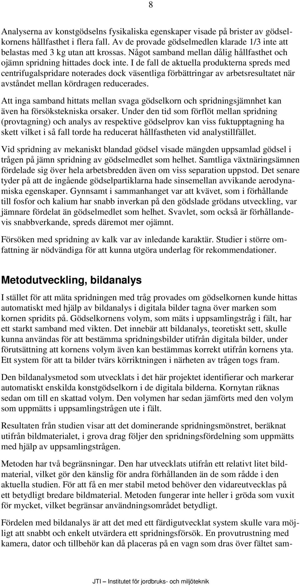 I de fall de aktuella produkterna spreds med centrifugalspridare noterades dock väsentliga förbättringar av arbetsresultatet när avståndet mellan kördragen reducerades.