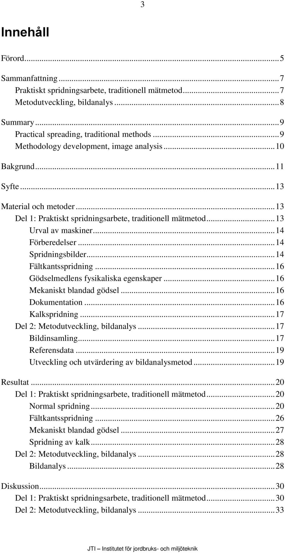 .. 14 Förberedelser... 14 Spridningsbilder... 14 Fältkantsspridning... 16 Gödselmedlens fysikaliska egenskaper... 16 Mekaniskt blandad gödsel... 16 Dokumentation... 16 Kalkspridning.