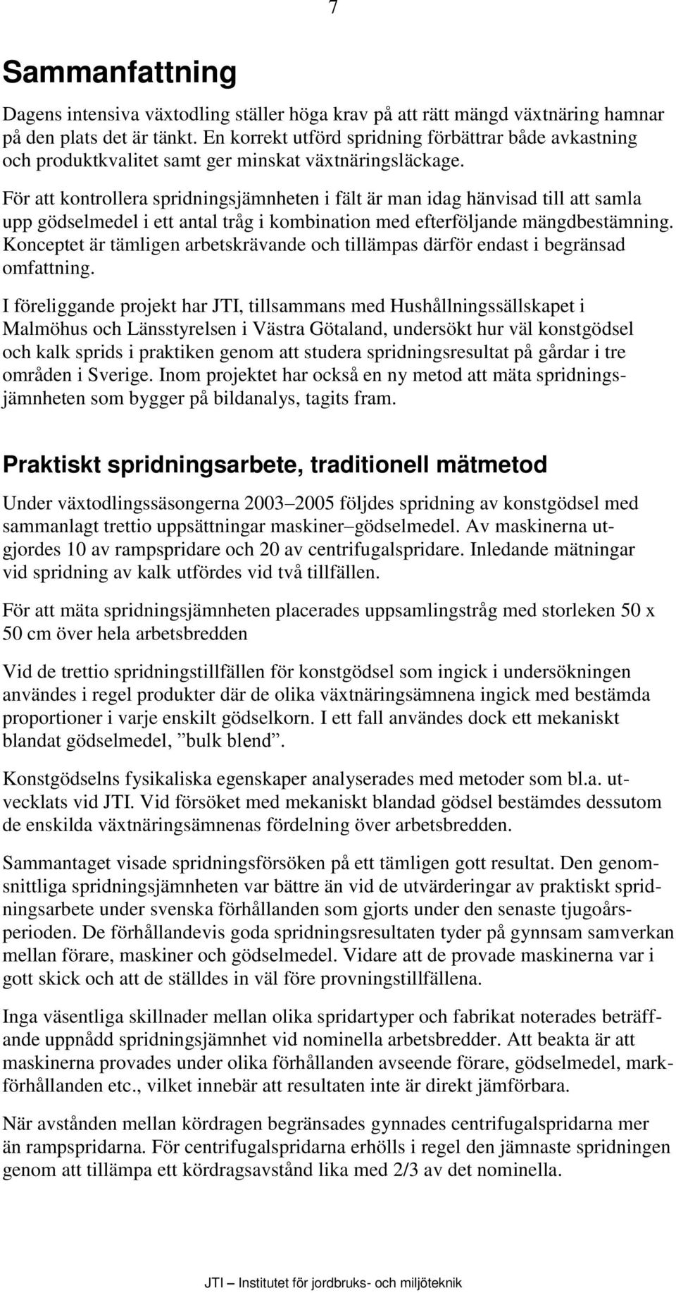 För att kontrollera spridningsjämnheten i fält är man idag hänvisad till att samla upp gödselmedel i ett antal tråg i kombination med efterföljande mängdbestämning.