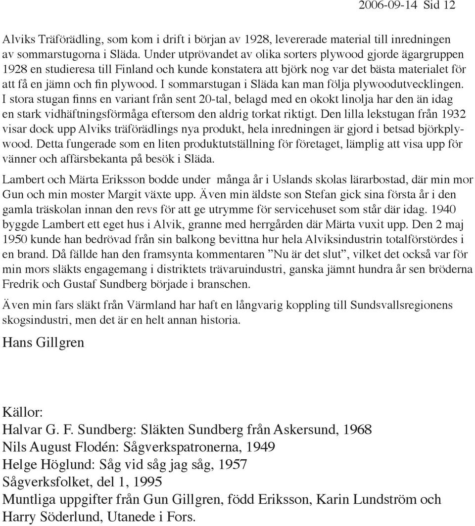 I sommarstugan i Släda kan man följa plywoodutvecklingen.