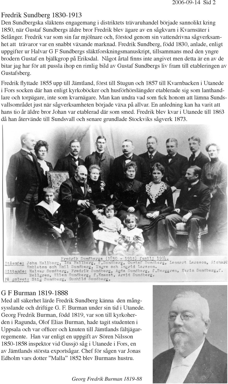Fredrik Sundberg, född 1830, anlade, enligt uppgifter ur Halvar G F Sundbergs släktforskningsmanuskript, tillsammans med den yngre brodern Gustaf en bjälkgrop på Eriksdal.