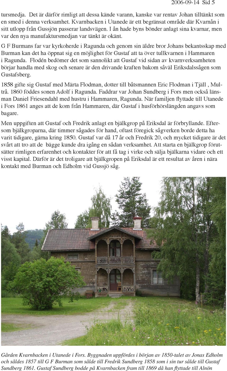 I ån hade byns bönder anlagt sina kvarnar, men var den nya manufaktursmedjan var tänkt är okänt.