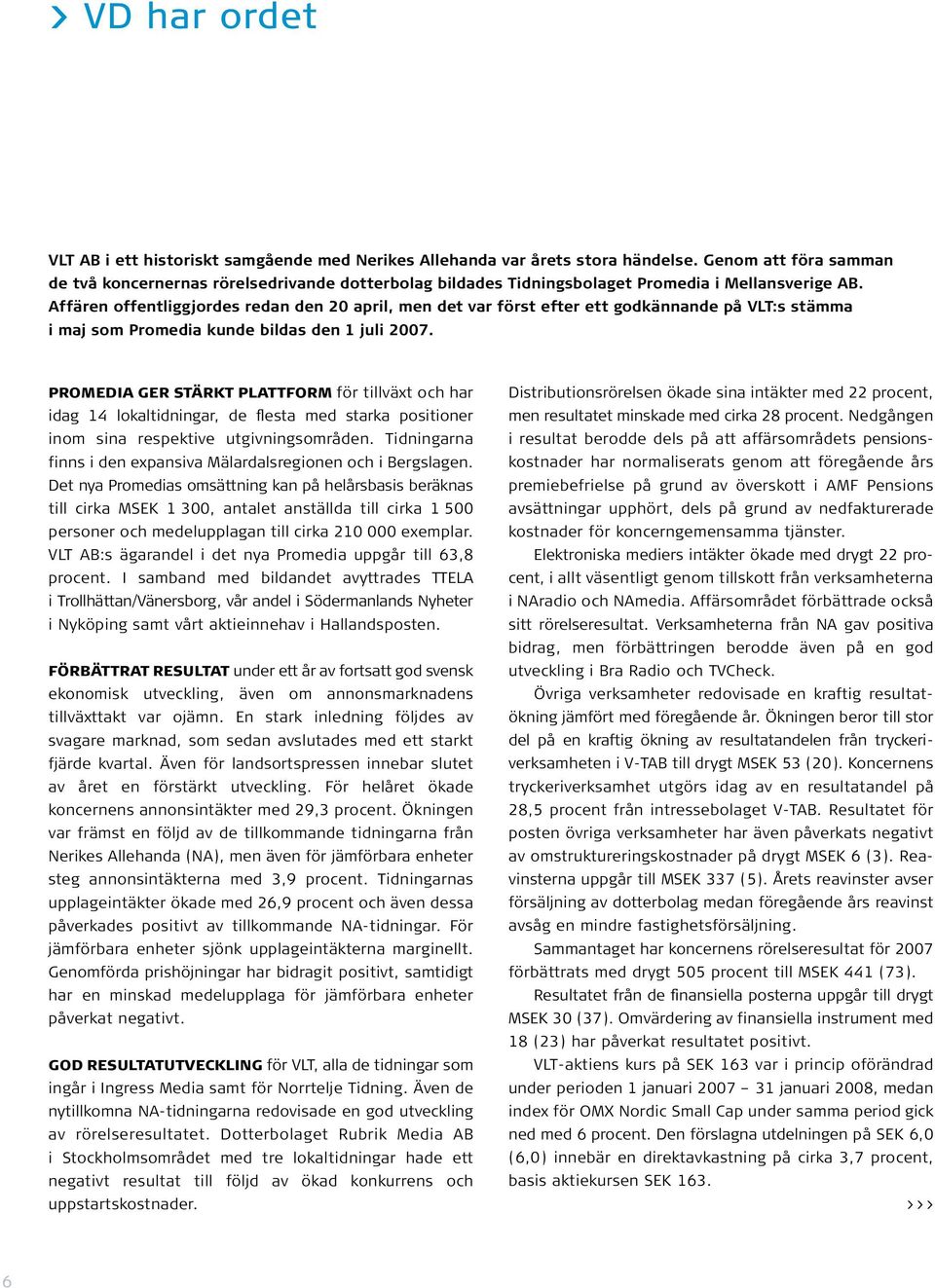 Affären offentliggjordes redan den 20 april, men det var först efter ett godkännande på VLT:s stämma i maj som Promedia kunde bildas den 1 juli 2007.