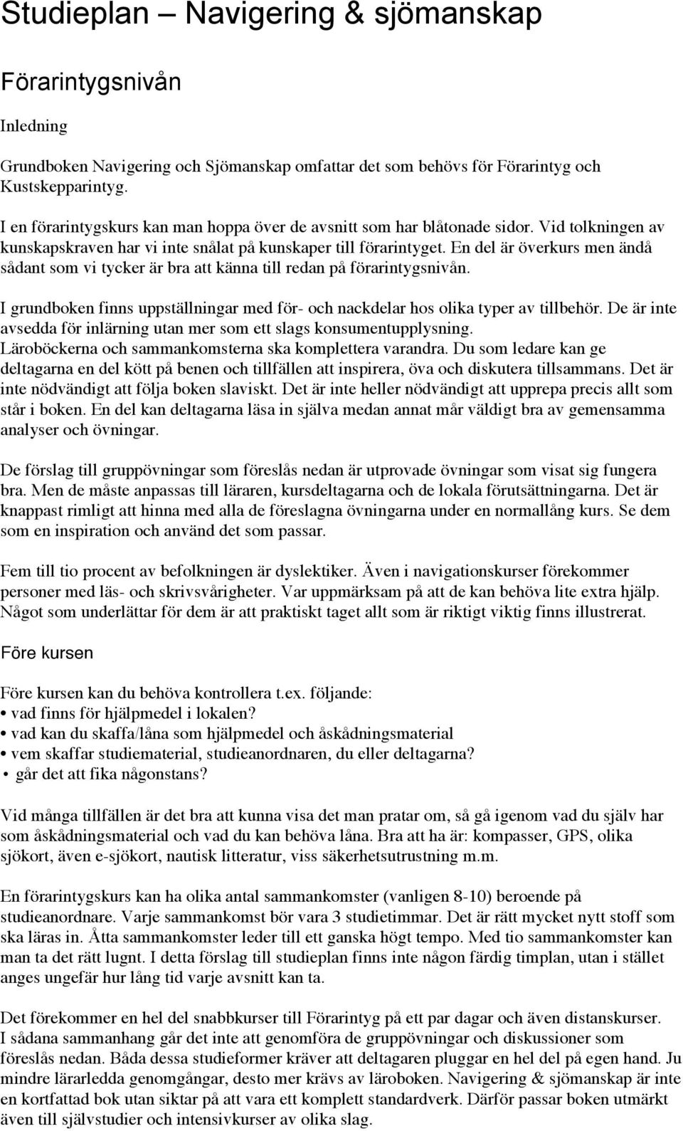 En del är överkurs men ändå sådant som vi tycker är bra att känna till redan på förarintygsnivån. I grundboken finns uppställningar med för- och nackdelar hos olika typer av tillbehör.