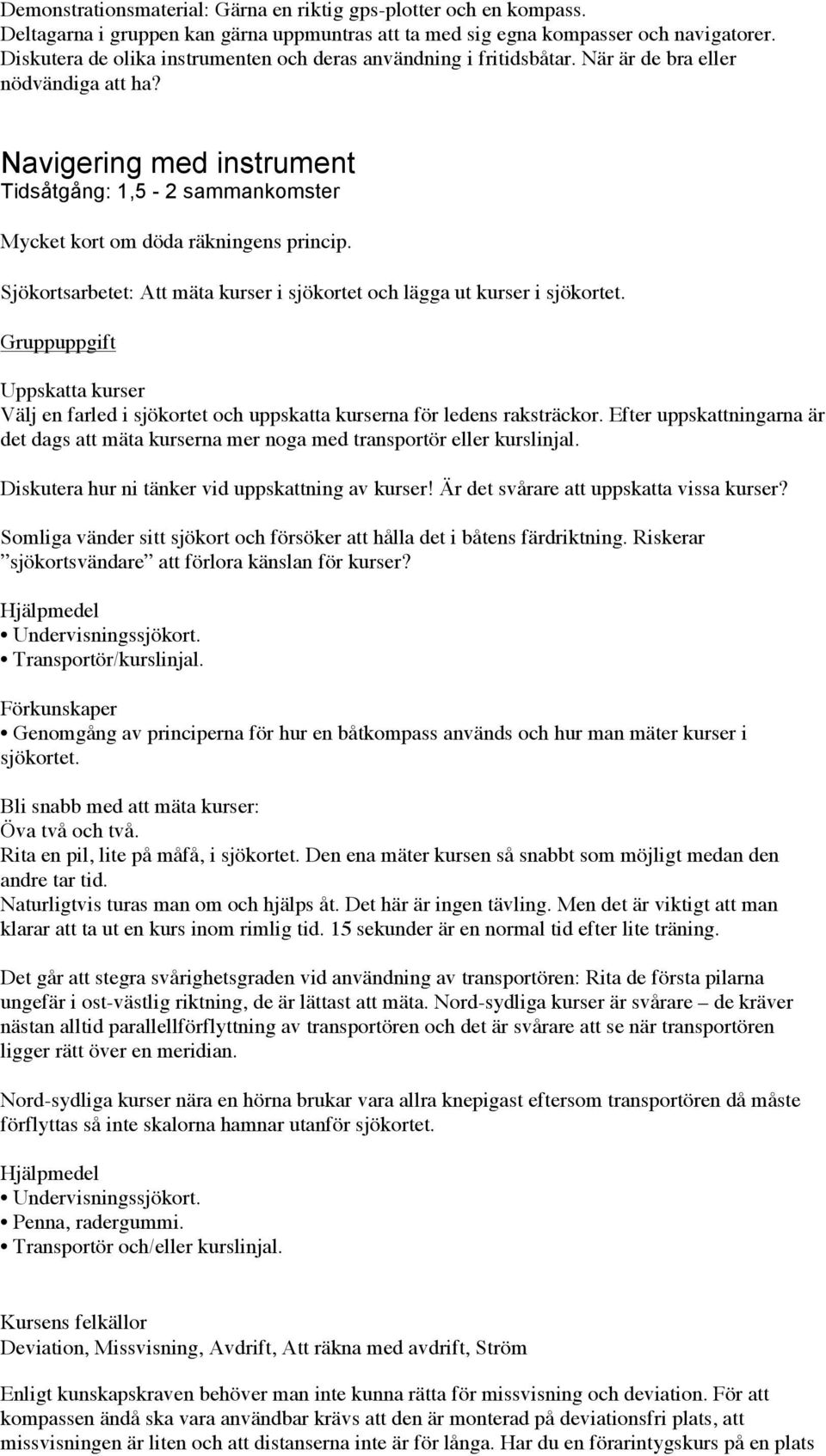 Navigering med instrument Tidsåtgång: 1,5-2 sammankomster Mycket kort om döda räkningens princip. Sjökortsarbetet: Att mäta kurser i sjökortet och lägga ut kurser i sjökortet.