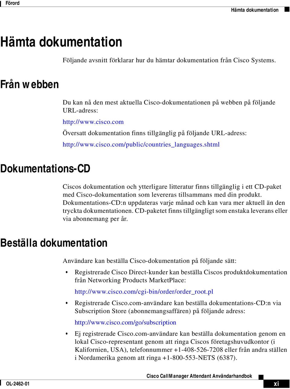 shtml Dokumentations-CD Ciscos dokumentation och ytterligare litteratur finns tillgänglig i ett CD-paket med Cisco-dokumentation som levereras tillsammans med din produkt.