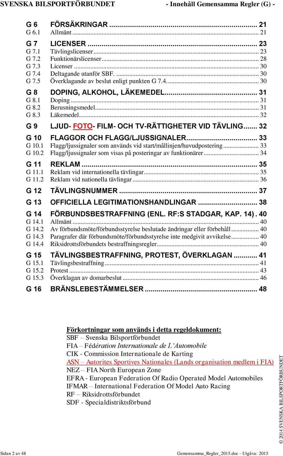 .. 32 G 9 LJUD- FOTO- FILM- OCH TV-RÄTTIGHETER VID TÄVLING... 32 G 10 FLAGGOR OCH FLAGG/LJUSSIGNALER... 33 G 10.1 Flagg/ljussignaler som används vid start/mållinjen/huvudpostering... 33 G 10.2 Flagg/ljussignaler som visas på posteringar av funktionärer.
