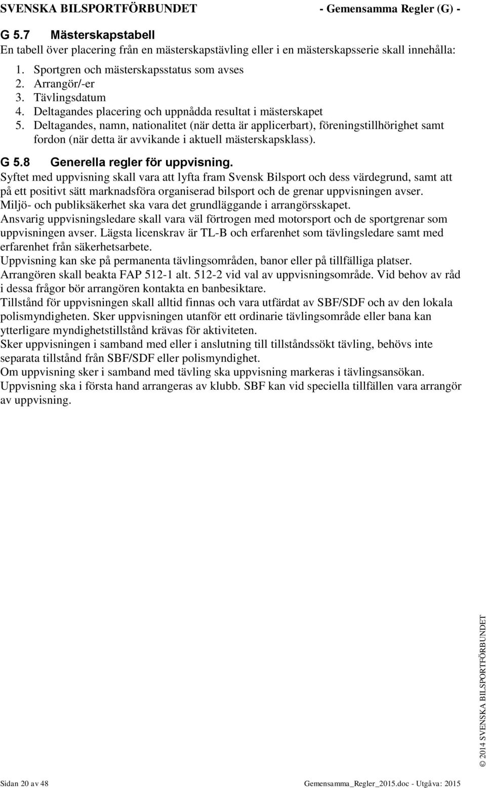 Deltagandes, namn, nationalitet (när detta är applicerbart), föreningstillhörighet samt fordon (när detta är avvikande i aktuell mästerskapsklass). G 5.8 Generella regler för uppvisning.