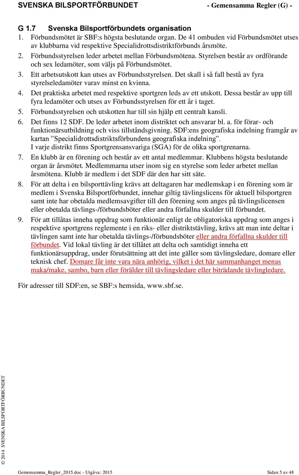 Styrelsen består av ordförande och sex ledamöter, som väljs på Förbundsmötet. 3. Ett arbetsutskott kan utses av Förbundsstyrelsen.