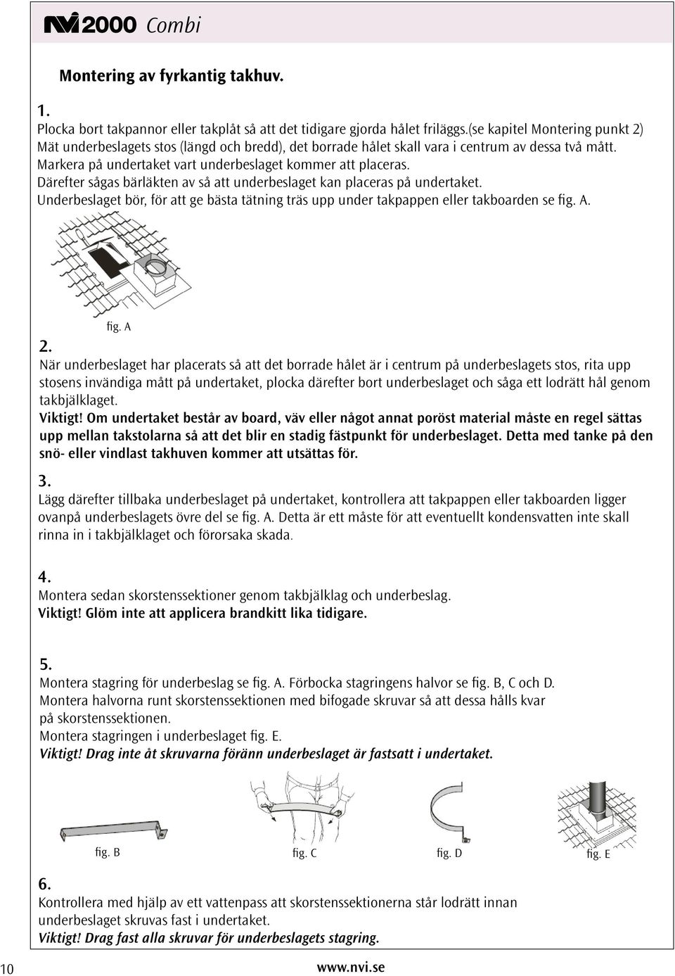 Därefter sågas bärläkten av så att underbeslaget kan placeras på undertaket. Underbeslaget bör, för att ge bästa tätning träs upp under takpappen eller takboarden se fig. A. fig. A 2.