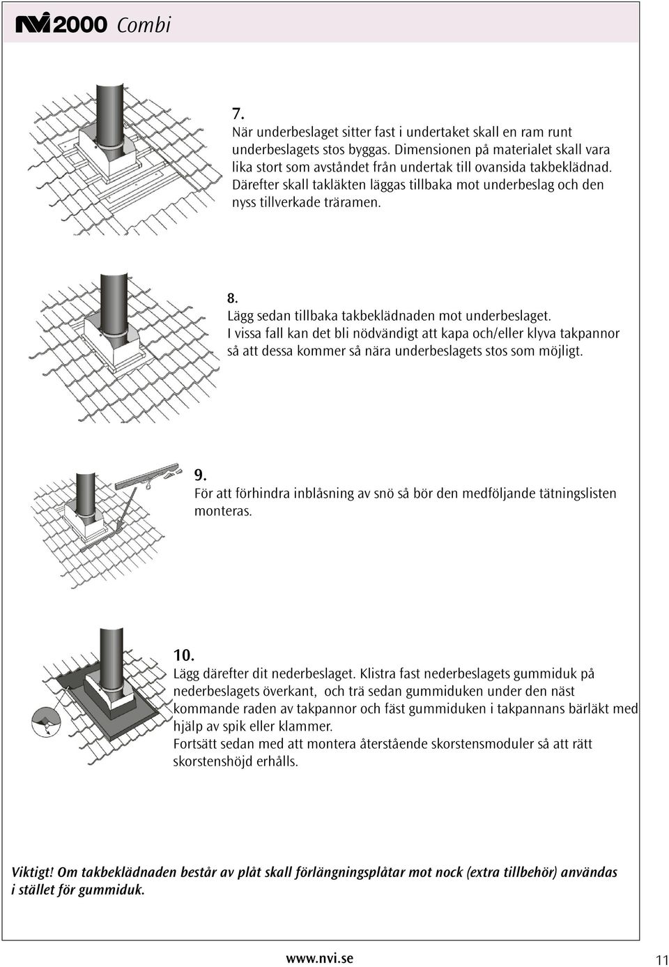 I vissa fall kan det bli nödvändigt att kapa och/eller klyva takpannor så att dessa kommer så nära underbeslagets stos som möjligt. 9.