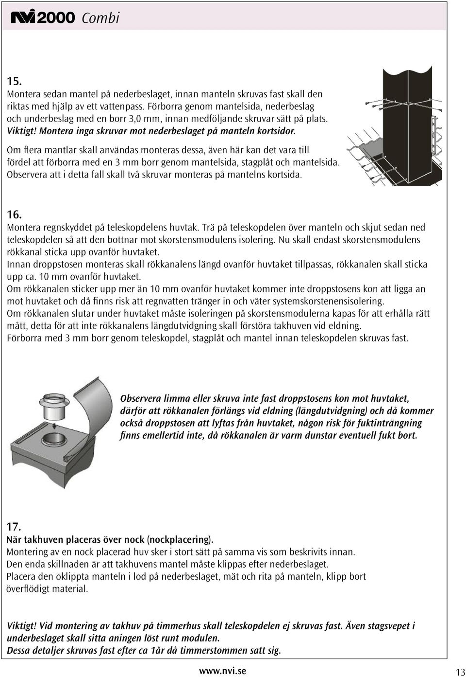 Om flera mantlar skall användas monteras dessa, även här kan det vara till fördel att förborra med en 3 mm borr genom mantelsida, stagplåt och mantelsida.