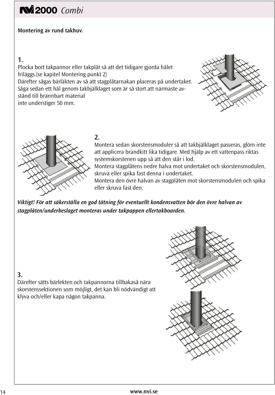 Såga sedan ett hål genom takbjälklaget som är så stort att närmaste avstånd till brännbart material inte understiger 50 mm. 2.