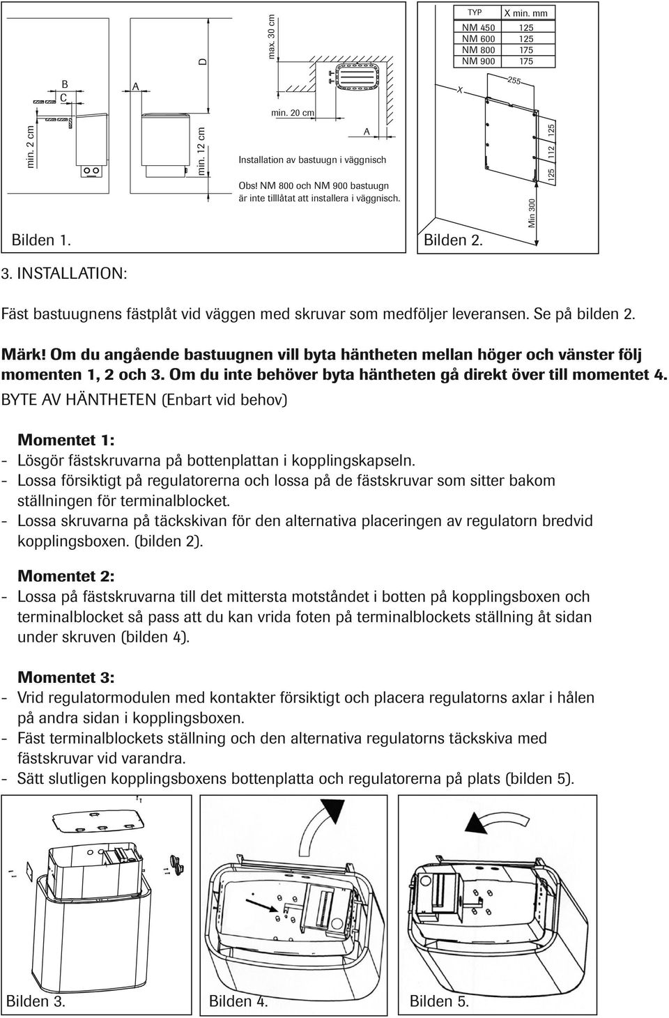 INSTALLATION: Fäst bastuugnens fästplåt vid väggen med skruvar som medföljer leveransen. Se på bilden 2. Märk!