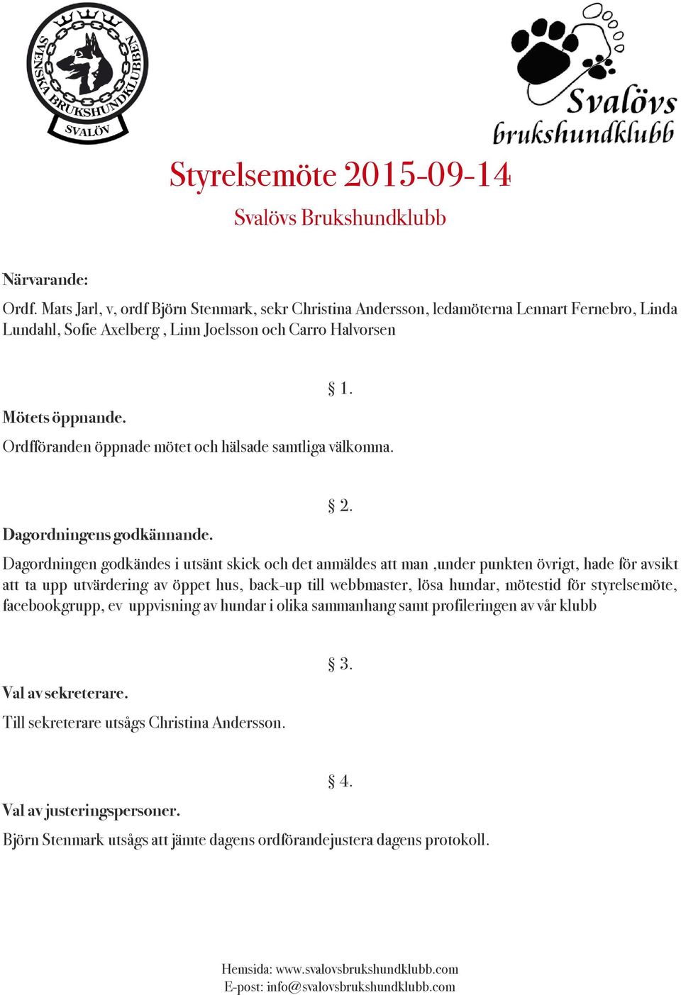 Ordfföranden öppnade mötet och hälsade samtliga välkomna. Dagordningens godkännande. 2.