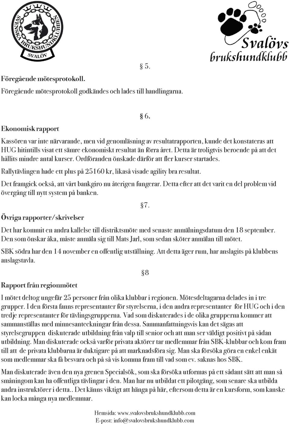 Detta är troligtvis beroende på att det hållits mindre antal kurser. Ordföranden önskade därför att fler kurser startades. 6.