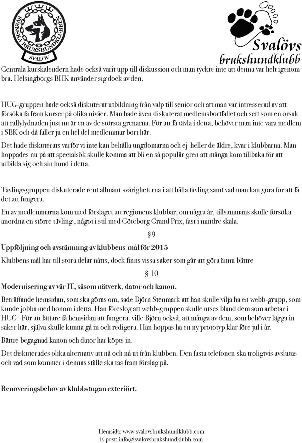Man hade även diskuterat medlemsbortfallet och sett som en orsak att rallylydnaden just nu är en av de största grenarna.