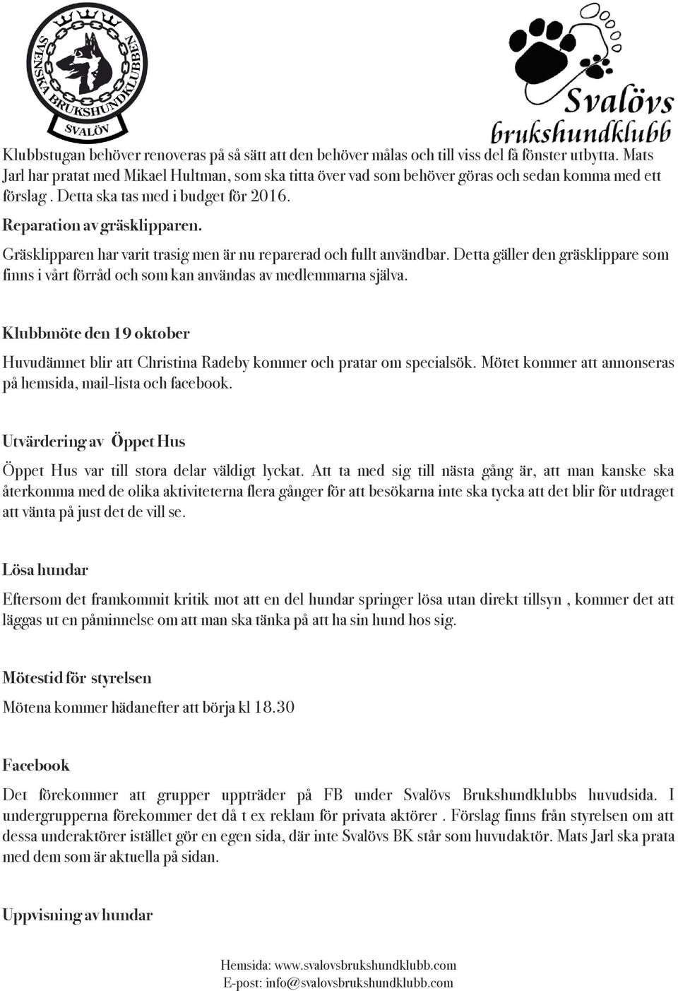 Gräsklipparen har varit trasig men är nu reparerad och fullt användbar. Detta gäller den gräsklippare som finns i vårt förråd och som kan användas av medlemmarna själva.