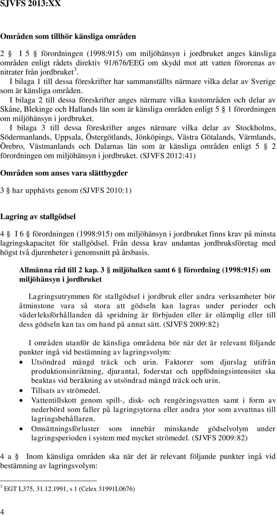I bilaga 2 till dessa föreskrifter anges närmare vilka kustområden och delar av Skåne, Blekinge och Hallands län som är känsliga områden enligt 5 1 förordningen om miljöhänsyn i jordbruket.
