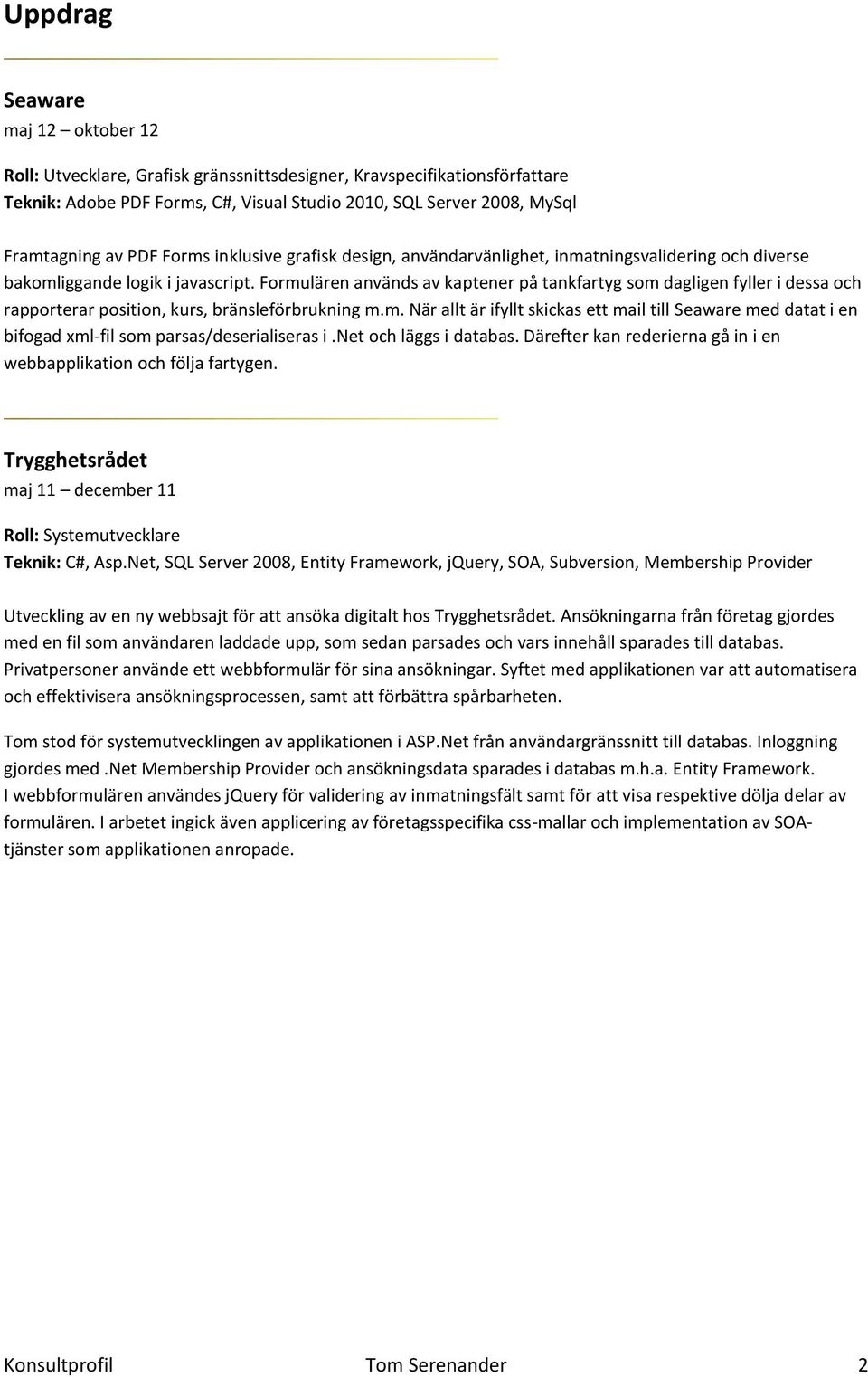 Formulären används av kaptener på tankfartyg som dagligen fyller i dessa och rapporterar position, kurs, bränsleförbrukning m.m. När allt är ifyllt skickas ett mail till Seaware med datat i en bifogad xml-fil som parsas/deserialiseras i.