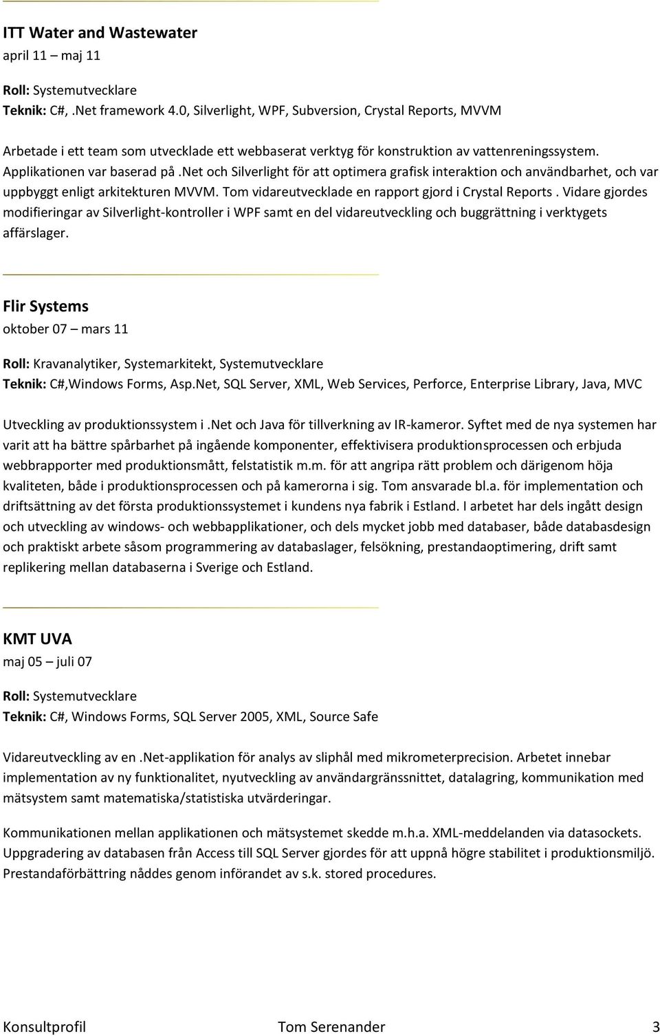 net och Silverlight för att optimera grafisk interaktion och användbarhet, och var uppbyggt enligt arkitekturen MVVM. Tom vidareutvecklade en rapport gjord i Crystal Reports.