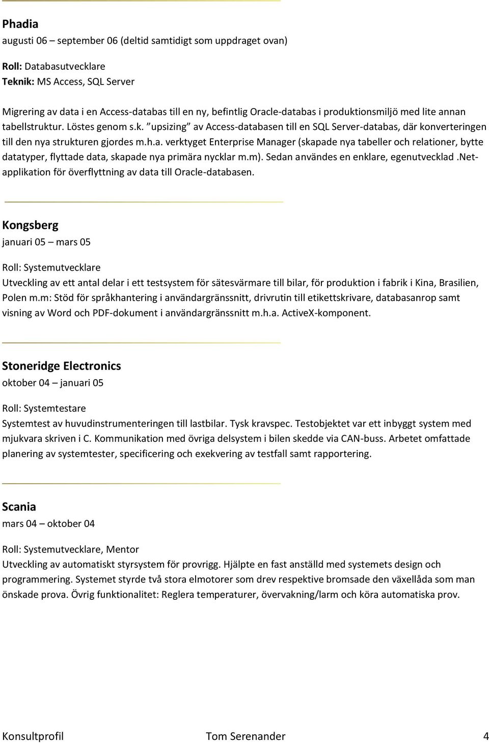 m). Sedan användes en enklare, egenutvecklad.netapplikation för överflyttning av data till Oracle-databasen.
