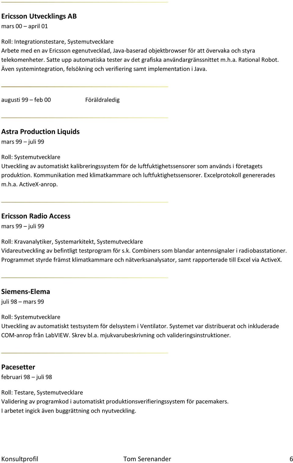 augusti 99 feb 00 Föräldraledig Astra Production Liquids mars 99 juli 99 Utveckling av automatiskt kalibreringssystem för de luftfuktighetssensorer som används i företagets produktion.
