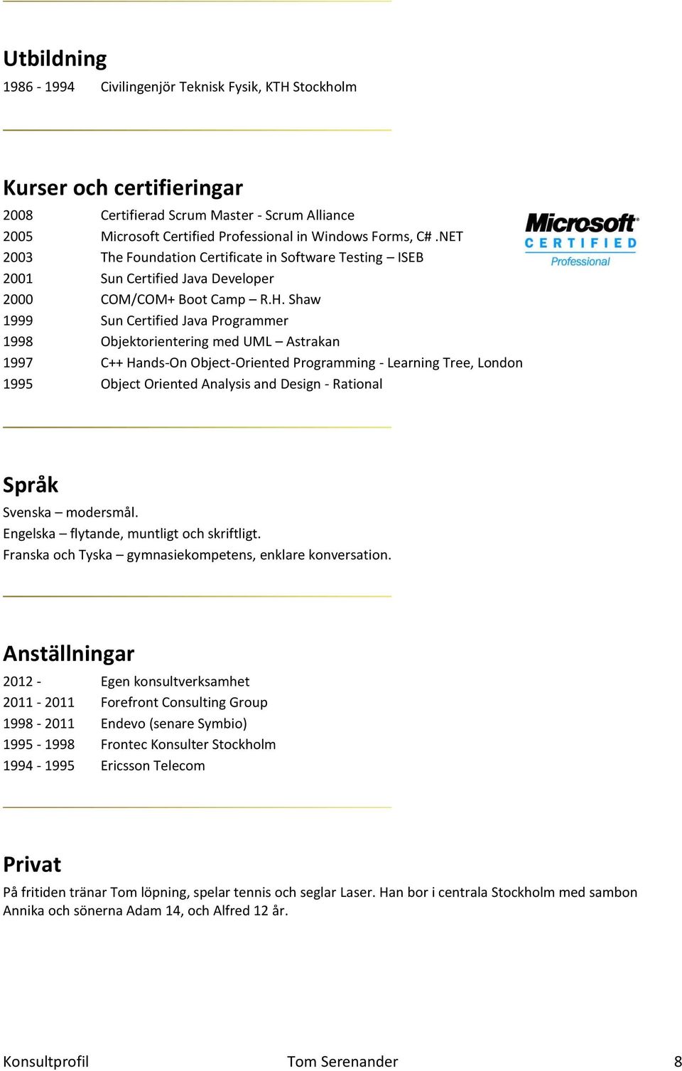Shaw 1999 Sun Certified Java Programmer 1998 Objektorientering med UML Astrakan 1997 C++ Hands-On Object-Oriented Programming - Learning Tree, London 1995 Object Oriented Analysis and Design -