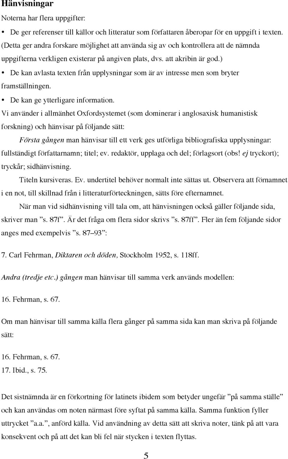 ) De kan avlasta texten från upplysningar som är av intresse men som bryter framställningen. De kan ge ytterligare information.